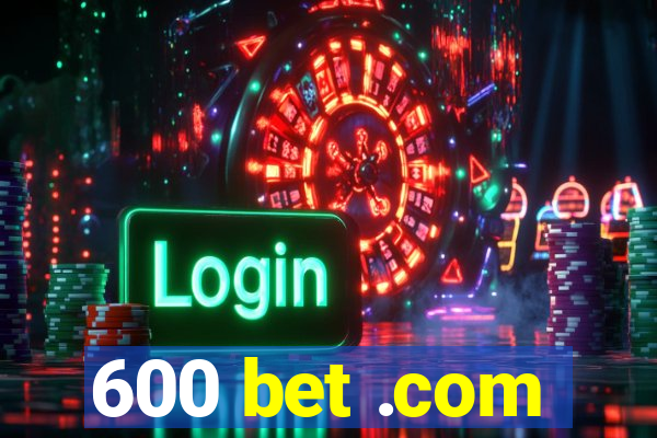 600 bet .com